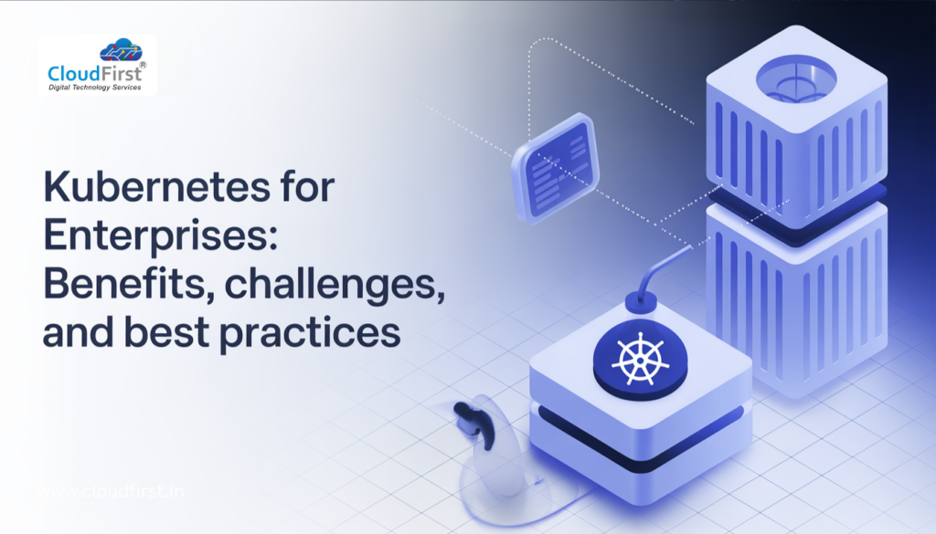 Kubernetes for Enterprises: Benefits, Challenges, and Best Practices
