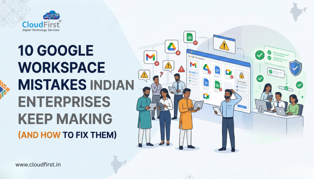 10 Google Workspace Mistakes Indian Enterprises Keep Making (And How to Fix Them)