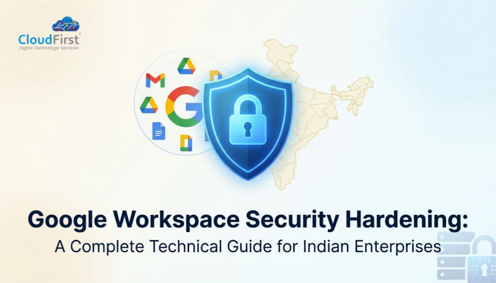 Google Workspace Security Hardening: A Complete Technical Guide for Indian Enterprises