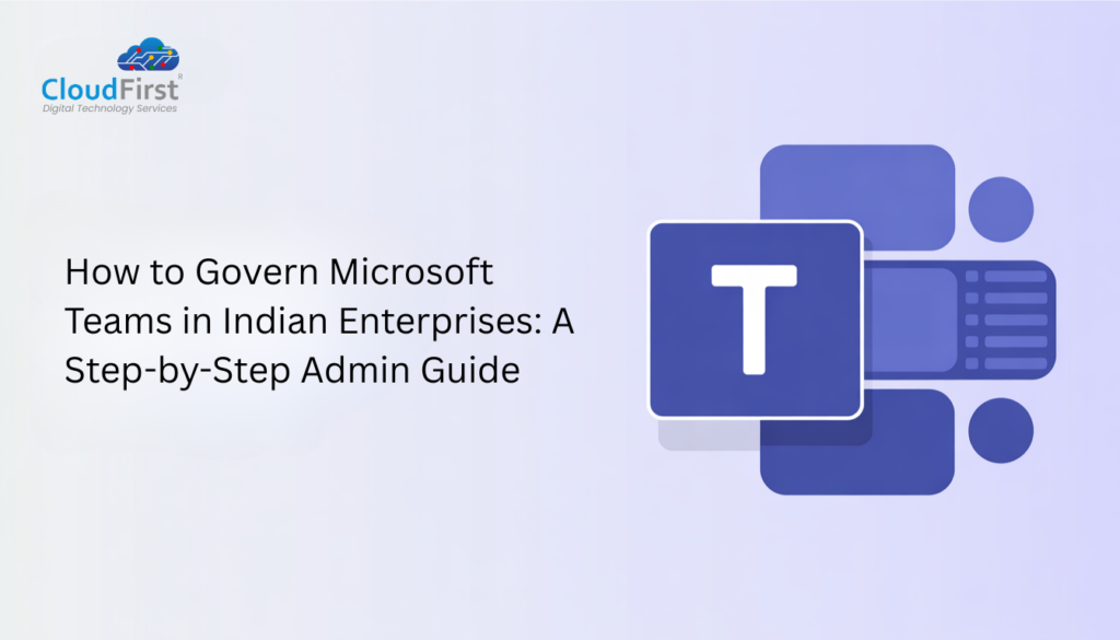 How to Govern Microsoft Teams in Indian Enterprises: A Step-by-Step Admin Guide